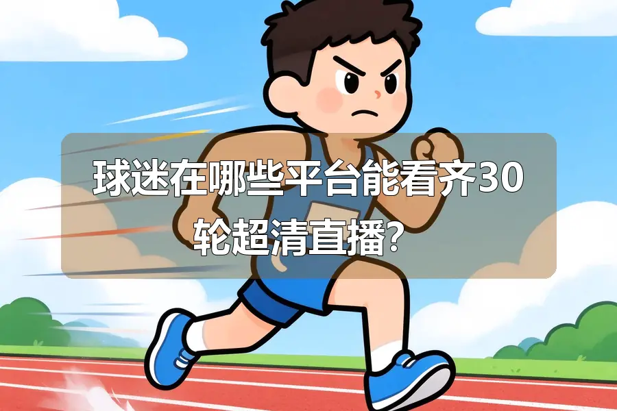球迷在哪些平台能看齐30轮超清直播?